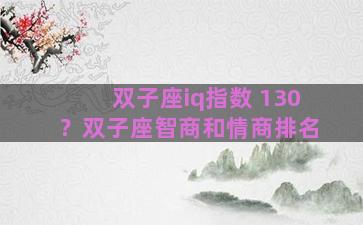 双子座iq指数 130？双子座智商和情商排名
